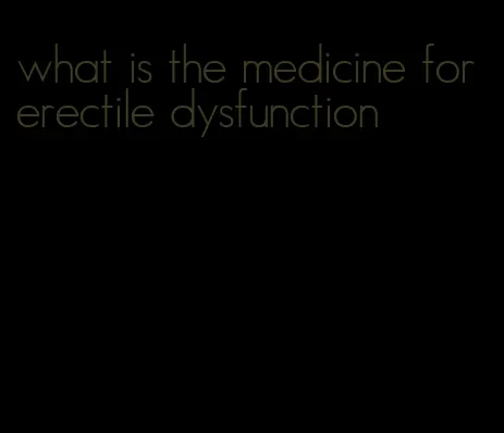 what is the medicine for erectile dysfunction