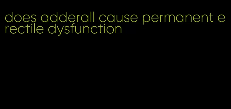 does adderall cause permanent erectile dysfunction