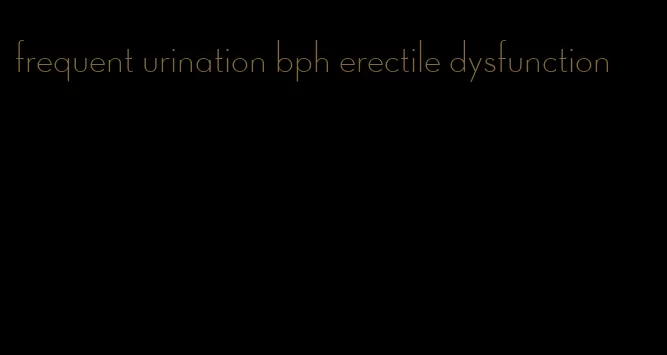 frequent urination bph erectile dysfunction