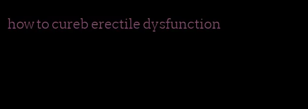 how to cureb erectile dysfunction