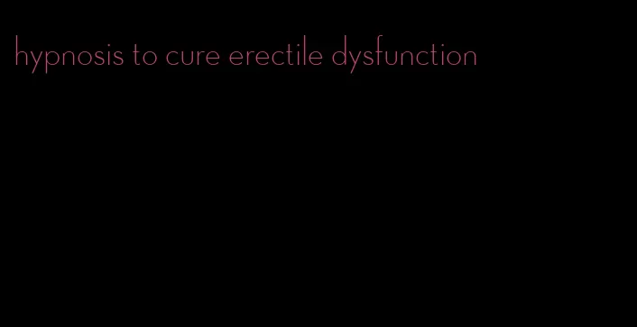 hypnosis to cure erectile dysfunction