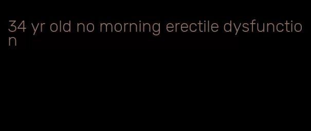 34 yr old no morning erectile dysfunction