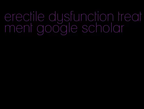 erectile dysfunction treatment google scholar