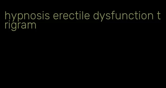 hypnosis erectile dysfunction trigram