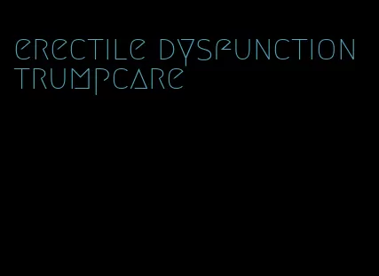 erectile dysfunction trumpcare