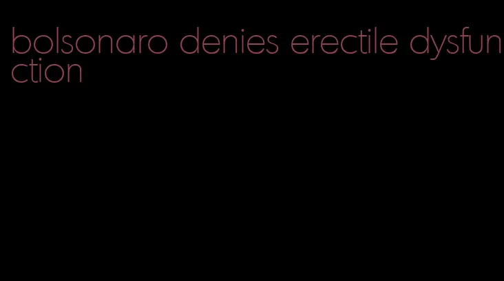 bolsonaro denies erectile dysfunction