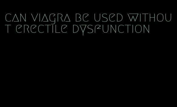 can viagra be used without erectile dysfunction