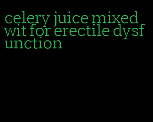 celery juice mixed wit for erectile dysfunction