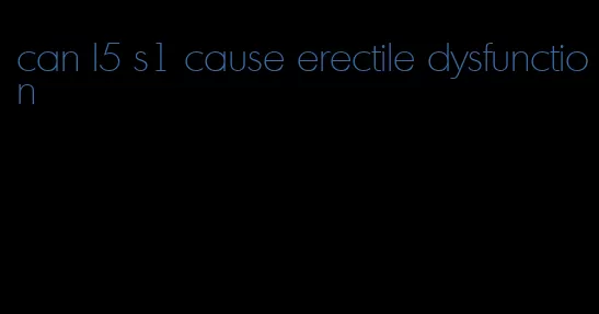 can l5 s1 cause erectile dysfunction