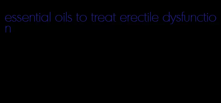 essential oils to treat erectile dysfunction