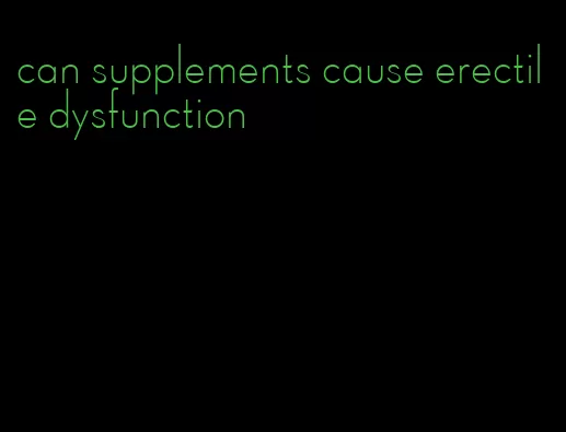 can supplements cause erectile dysfunction