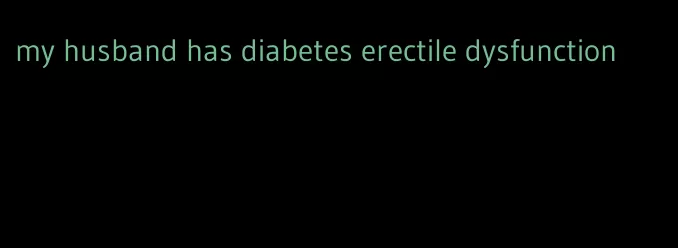 my husband has diabetes erectile dysfunction