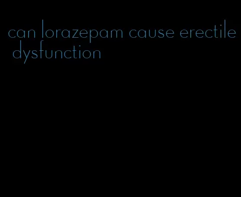 can lorazepam cause erectile dysfunction