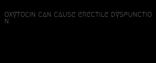 oxytocin can cause erectile dysfunction