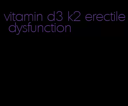 vitamin d3 k2 erectile dysfunction