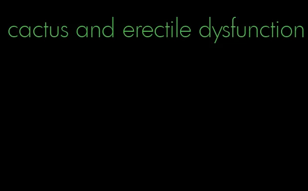 cactus and erectile dysfunction