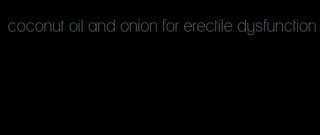 coconut oil and onion for erectile dysfunction