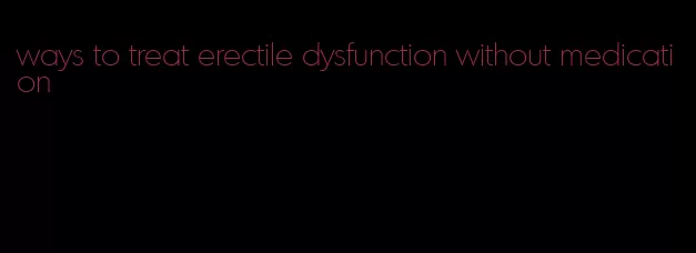 ways to treat erectile dysfunction without medication