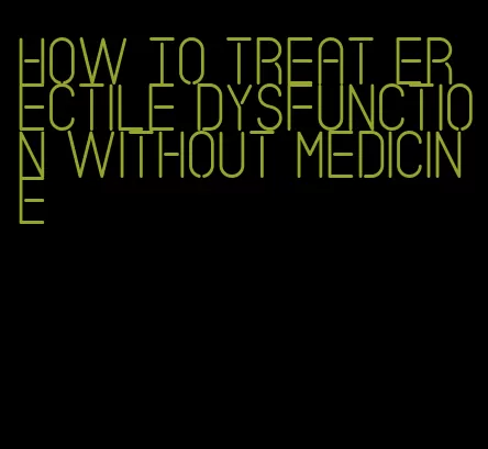 how to treat erectile dysfunction without medicine