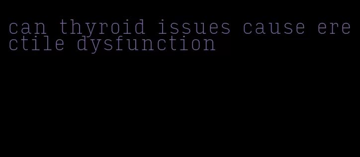 can thyroid issues cause erectile dysfunction