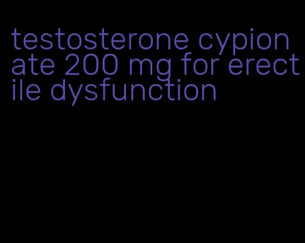 testosterone cypionate 200 mg for erectile dysfunction