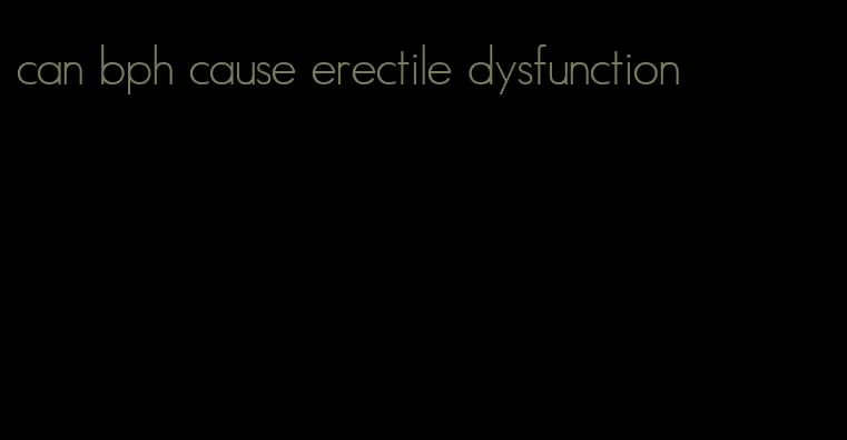 can bph cause erectile dysfunction