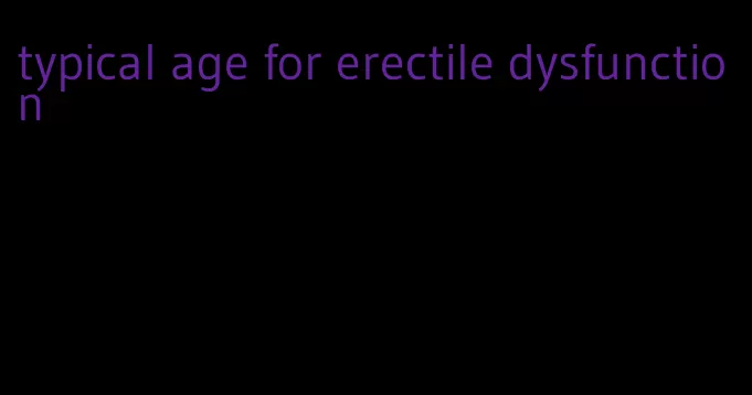 typical age for erectile dysfunction