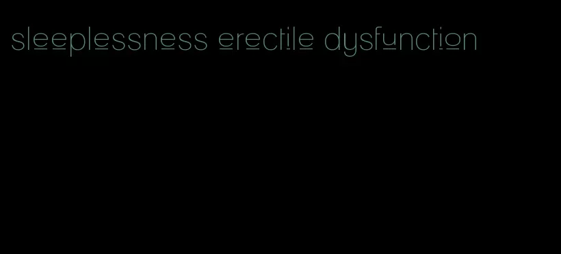 sleeplessness erectile dysfunction