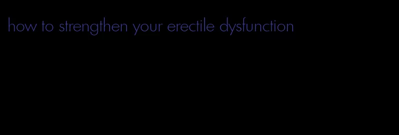 how to strengthen your erectile dysfunction