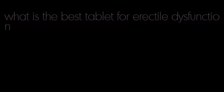 what is the best tablet for erectile dysfunction