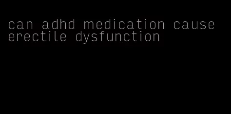 can adhd medication cause erectile dysfunction