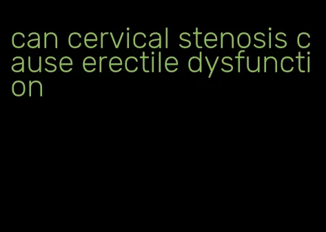 can cervical stenosis cause erectile dysfunction