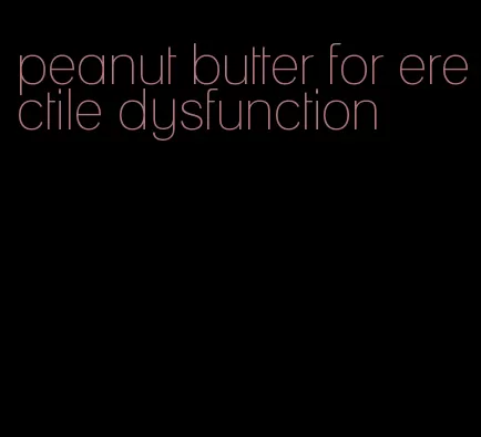 peanut butter for erectile dysfunction