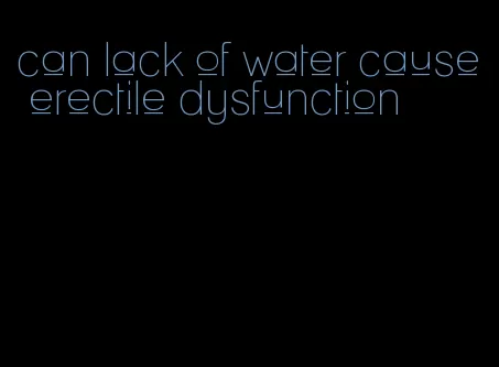 can lack of water cause erectile dysfunction