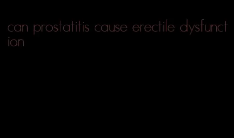 can prostatitis cause erectile dysfunction