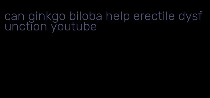 can ginkgo biloba help erectile dysfunction youtube