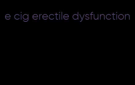 e cig erectile dysfunction