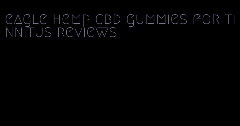 eagle hemp cbd gummies for tinnitus reviews