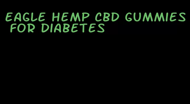 eagle hemp cbd gummies for diabetes