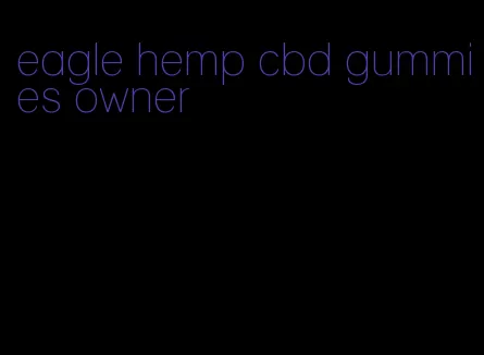 eagle hemp cbd gummies owner