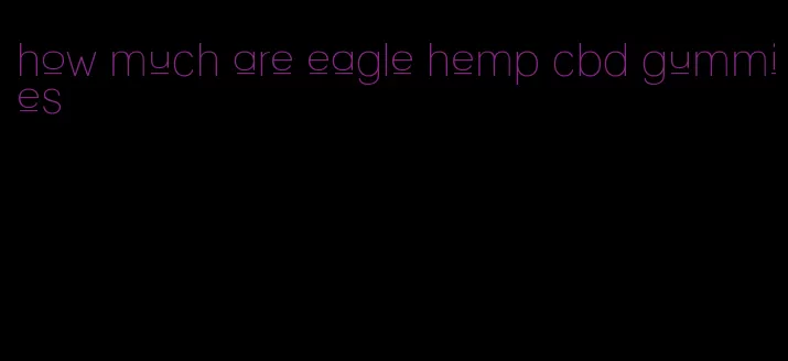 how much are eagle hemp cbd gummies