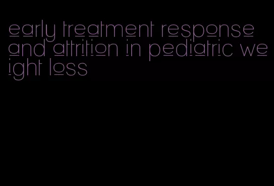 early treatment response and attrition in pediatric weight loss