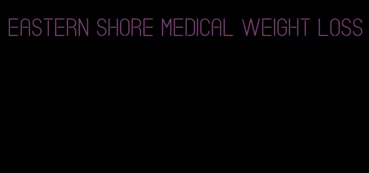 eastern shore medical weight loss