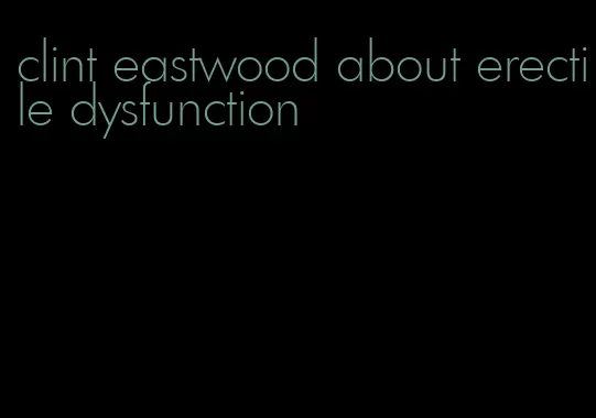 clint eastwood about erectile dysfunction