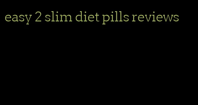 easy 2 slim diet pills reviews