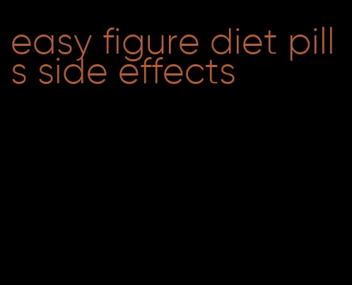 easy figure diet pills side effects