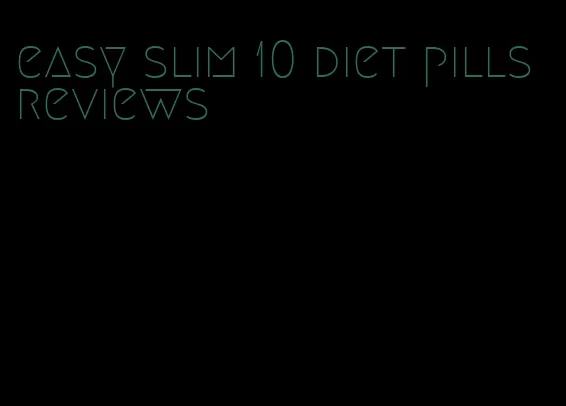 easy slim 10 diet pills reviews