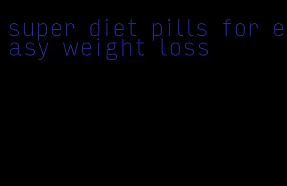 super diet pills for easy weight loss