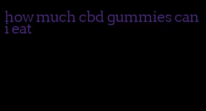 how much cbd gummies can i eat