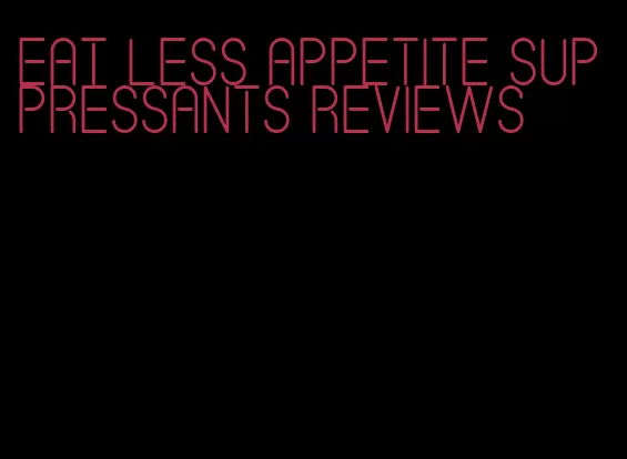 eat less appetite suppressants reviews